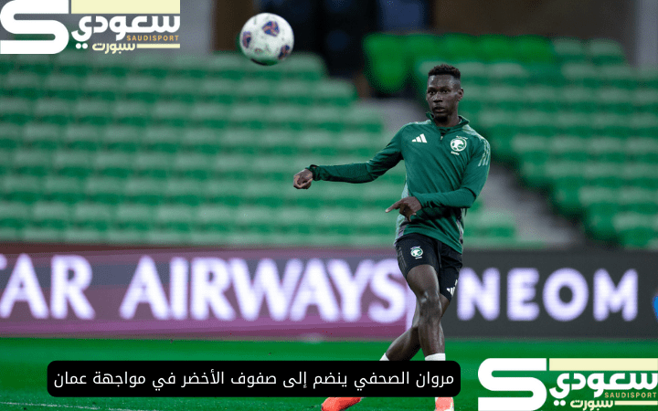 مروان الصحفي ينضم إلى صفوف الأخضر في مواجهة عمان