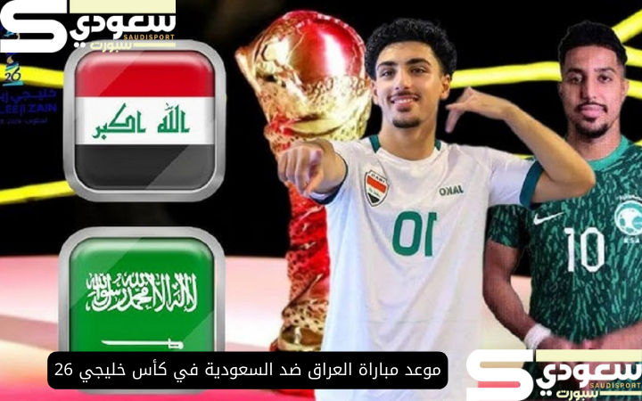 موعد مباراة العراق ضد السعودية في كأس خليجي 26