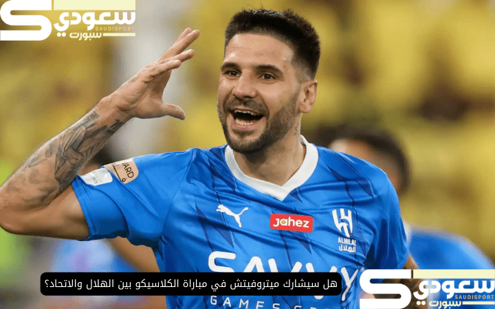 هل سيشارك ميتروفيتش في مباراة الكلاسيكو بين الهلال والاتحاد؟