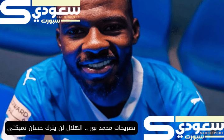 تصريحات محمد نور .. الهلال لن يترك حسان تمبكتي