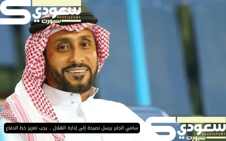 سامي الجابر يرسل نصيحة إلى إدارة الهلال .. يجب تعزيز خط الدفاع