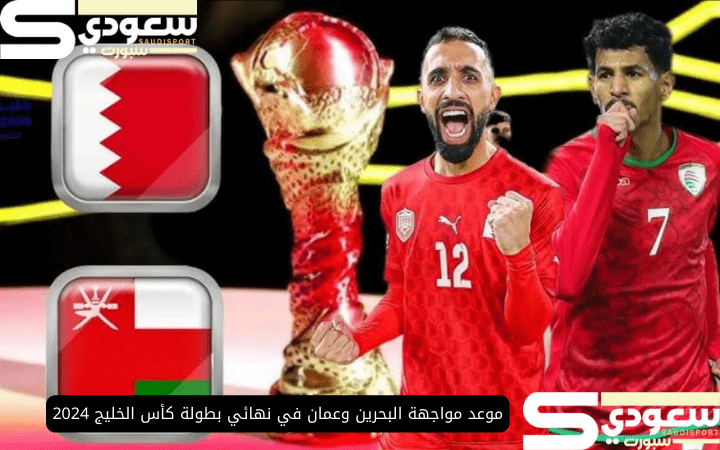 موعد مواجهة البحرين وعمان في نهائي بطولة كأس الخليج 2024