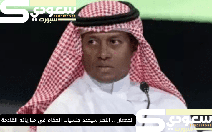 الجمعان .. النصر سيحدد جنسيات الحكام في مبارياته القادمة