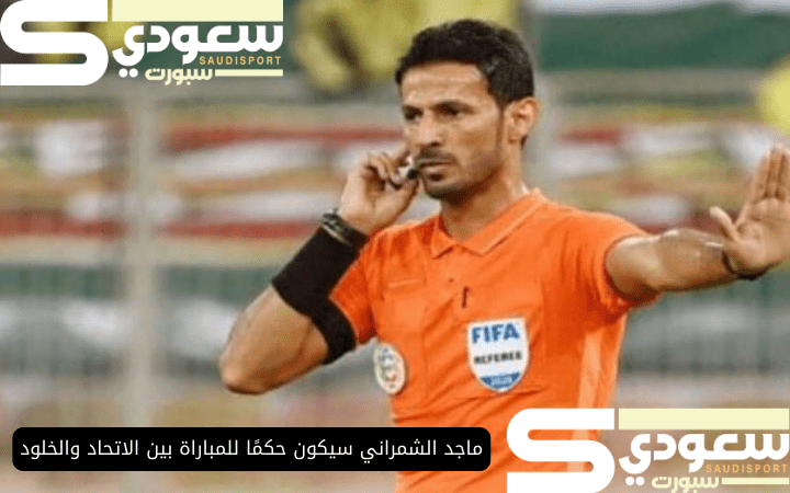 ماجد الشمراني سيكون حكمًا للمباراة بين الاتحاد والخلود