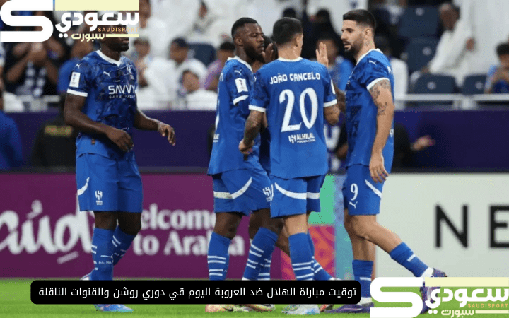 توقيت مباراة الهلال ضد العروبة اليوم قي دوري روشن والقنوات الناقلة