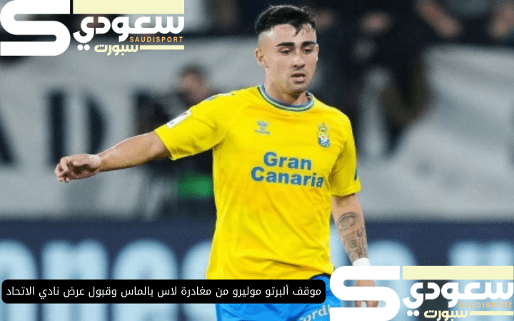 موقف ألبرتو موليرو من مغادرة لاس بالماس وقبول عرض نادي الاتحاد