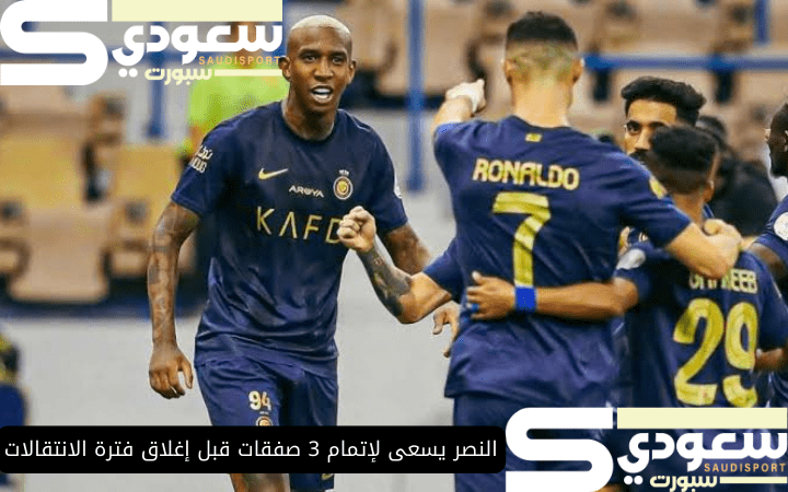 النصر يسعى لإتمام 3 صفقات قبل إغلاق فترة الانتقالات