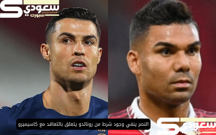 النصر ينفي وجود شرط من رونالدو يتعلق بالتعاقد مع كاسيميرو