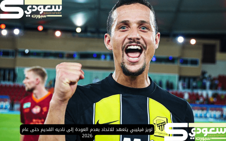 لويز فيليبي يتعهد للاتحاد بعدم العودة إلى ناديه القديم حتى عام 2026