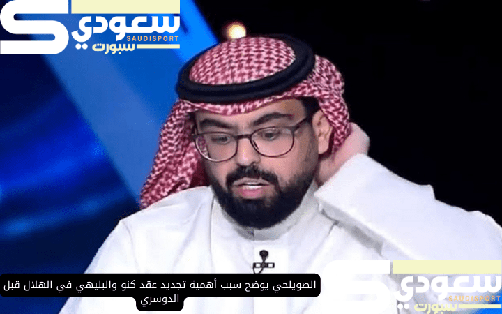 الصويلحي يوضح سبب أهمية تجديد عقد كنو والبليهي في الهلال قبل الدوسري