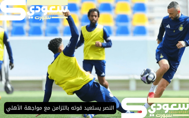 النصر يستعيد قوته بالتزامن مع مواجهة الأهلي