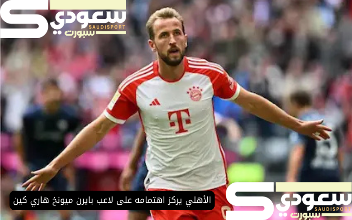 الأهلي يركز اهتمامه على لاعب بايرن ميونخ هاري كين