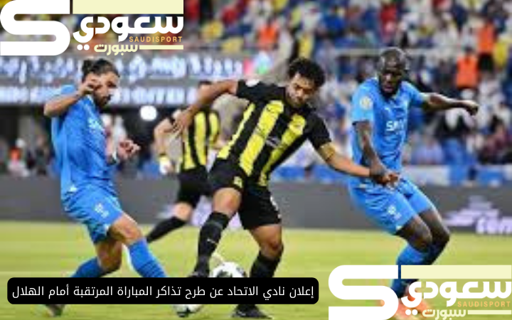 إعلان نادي الاتحاد عن طرح تذاكر المباراة المرتقبة أمام الهلال